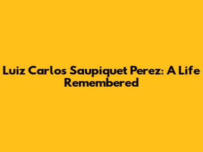 Luiz Carlos Saupiquet Perez: A Life Remembered