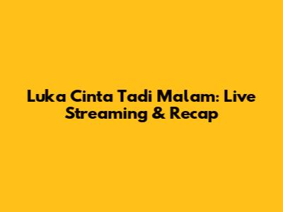 Luka Cinta Tadi Malam: Live Streaming & Recap