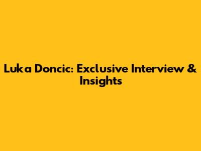 Luka Doncic: Exclusive Interview & Insights