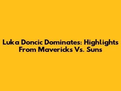 Luka Doncic Dominates: Highlights From Mavericks Vs. Suns