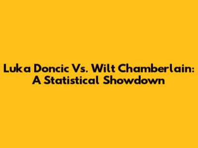 Luka Doncic Vs. Wilt Chamberlain: A Statistical Showdown