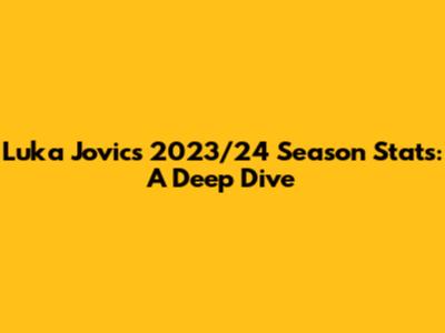 Luka Jovic's 2023/24 Season Stats: A Deep Dive