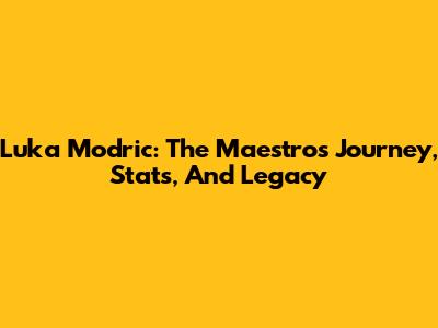 Luka Modric: The Maestro's Journey, Stats, And Legacy
