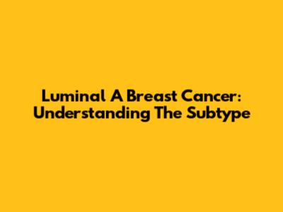 Luminal A Breast Cancer: Understanding The Subtype