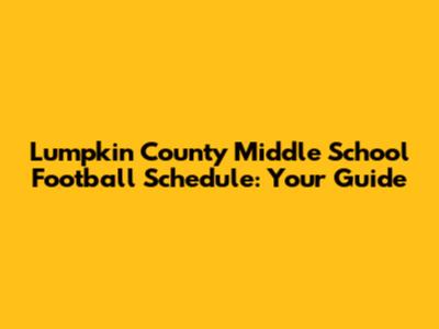 Lumpkin County Middle School Football Schedule: Your Guide