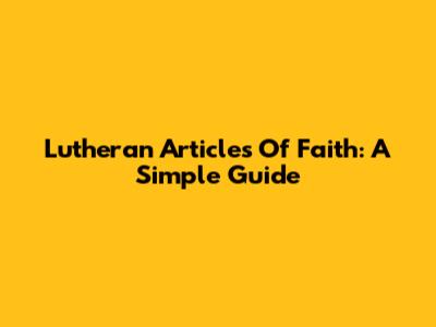 Lutheran Articles Of Faith: A Simple Guide