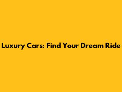 Luxury Cars: Find Your Dream Ride