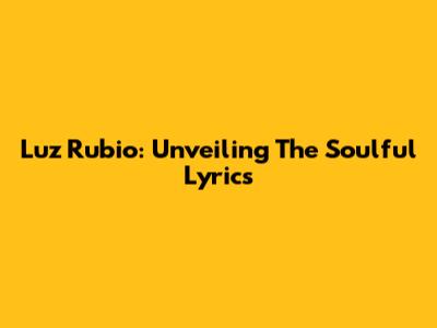 Luz Rubio: Unveiling The Soulful Lyrics