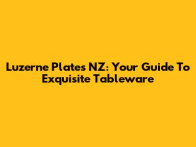 Luzerne Plates NZ: Your Guide To Exquisite Tableware