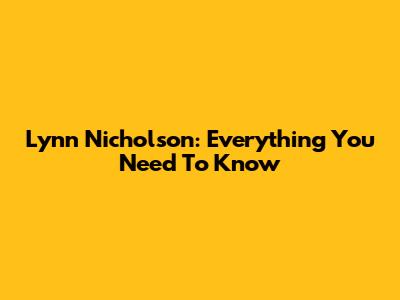 Lynn Nicholson: Everything You Need To Know