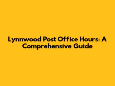 Lynnwood Post Office Hours: A Comprehensive Guide