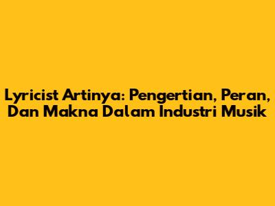 Lyricist Artinya: Pengertian, Peran, Dan Makna Dalam Industri Musik