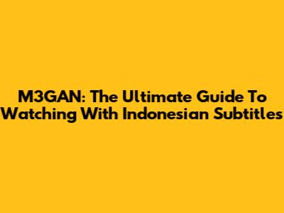 M3GAN: The Ultimate Guide To Watching With Indonesian Subtitles