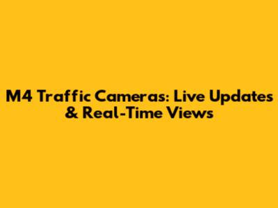 M4 Traffic Cameras: Live Updates & Real-Time Views