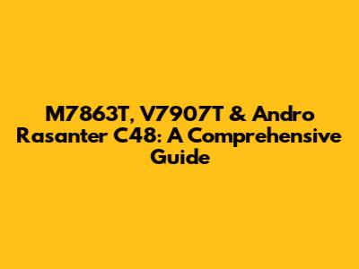 M7863T, V7907T & Andro Rasanter C48: A Comprehensive Guide