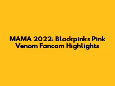 MAMA 2022: Blackpink's Pink Venom Fancam Highlights