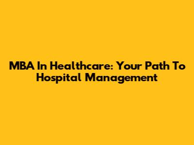 MBA In Healthcare: Your Path To Hospital Management