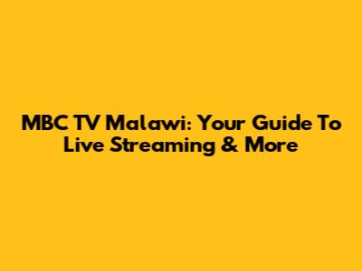 MBC TV Malawi: Your Guide To Live Streaming & More