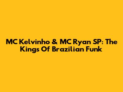 MC Kelvinho & MC Ryan SP: The Kings Of Brazilian Funk