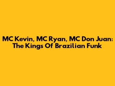 MC Kevin, MC Ryan, MC Don Juan: The Kings Of Brazilian Funk