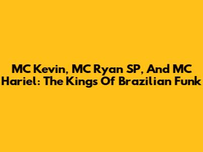 MC Kevin, MC Ryan SP, And MC Hariel: The Kings Of Brazilian Funk