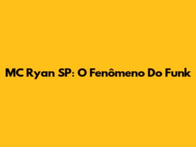 MC Ryan SP: O Fenômeno Do Funk