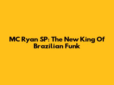 MC Ryan SP: The New King Of Brazilian Funk