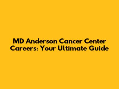 MD Anderson Cancer Center Careers: Your Ultimate Guide