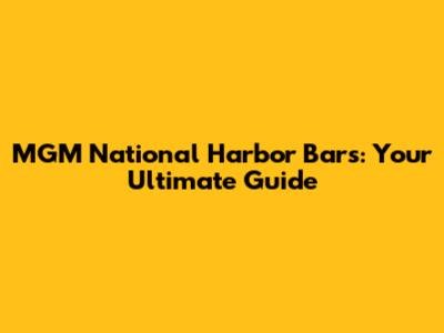 MGM National Harbor Bars: Your Ultimate Guide