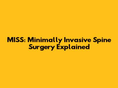 MISS: Minimally Invasive Spine Surgery Explained