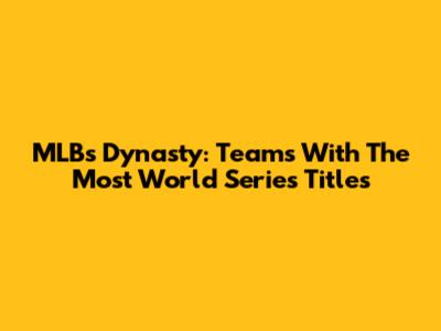MLB's Dynasty: Teams With The Most World Series Titles