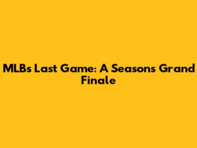 MLB's Last Game: A Season's Grand Finale