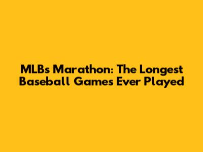 MLB's Marathon: The Longest Baseball Games Ever Played
