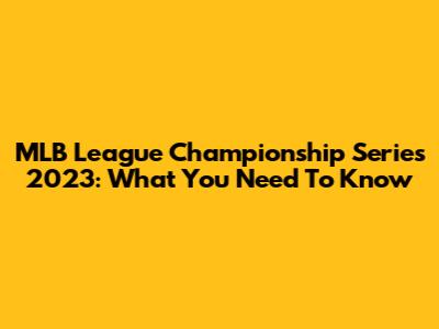 MLB League Championship Series 2023: What You Need To Know