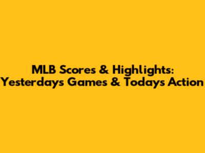 MLB Scores & Highlights: Yesterday's Games & Today's Action