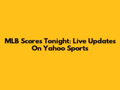 MLB Scores Tonight: Live Updates On Yahoo Sports
