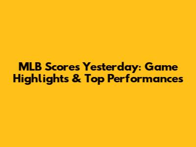 MLB Scores Yesterday: Game Highlights & Top Performances