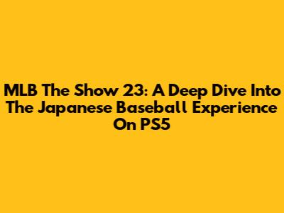 MLB The Show 23: A Deep Dive Into The Japanese Baseball Experience On PS5