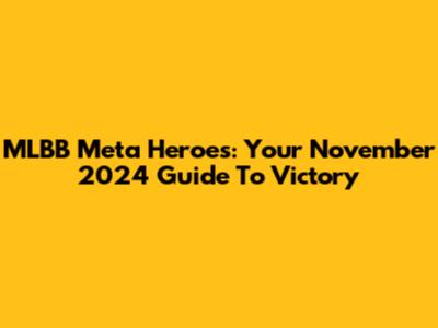 MLBB Meta Heroes: Your November 2024 Guide To Victory