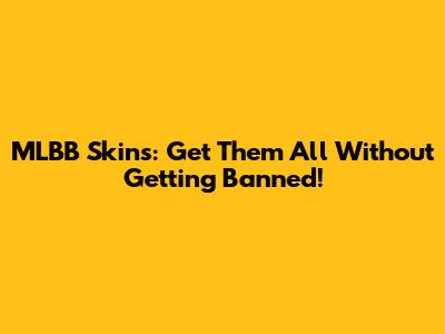 MLBB Skins: Get Them All Without Getting Banned!