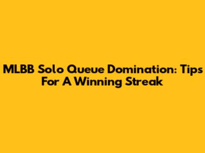 MLBB Solo Queue Domination: Tips For A Winning Streak