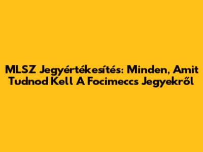 MLSZ Jegyértékesítés: Minden, Amit Tudnod Kell A Focimeccs Jegyekről