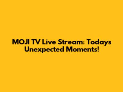 MOJI TV Live Stream: Today's Unexpected Moments!