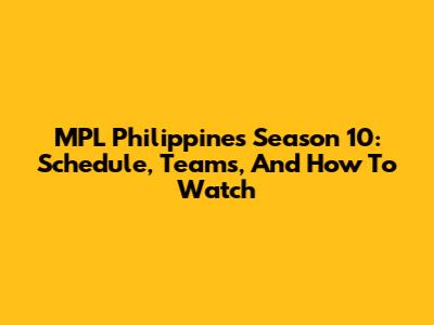MPL Philippines Season 10: Schedule, Teams, And How To Watch
