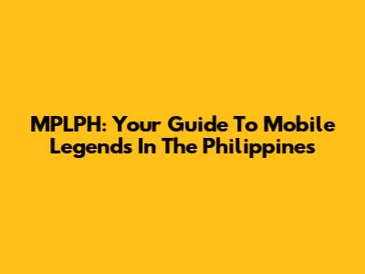 MPLPH: Your Guide To Mobile Legends In The Philippines