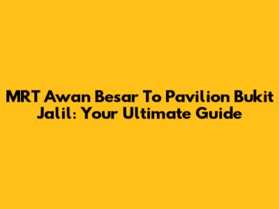 MRT Awan Besar To Pavilion Bukit Jalil: Your Ultimate Guide
