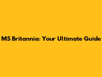 MS Britannia: Your Ultimate Guide
