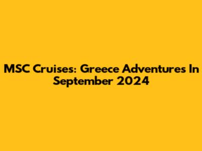 MSC Cruises: Greece Adventures In September 2024