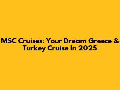 MSC Cruises: Your Dream Greece & Turkey Cruise In 2025