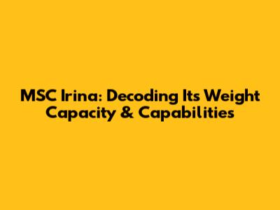 MSC Irina: Decoding Its Weight Capacity & Capabilities